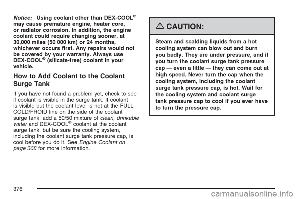 CADILLAC SRX 2007 1.G Owners Manual Notice:Using coolant other than DEX-COOL®
may cause premature engine, heater core,
or radiator corrosion. In addition, the engine
coolant could require changing sooner, at
30,000 miles (50 000 km) or CADILLAC SRX 2007 1.G Owners Manual Notice:Using coolant other than DEX-COOL®
may cause premature engine, heater core,
or radiator corrosion. In addition, the engine
coolant could require changing sooner, at
30,000 miles (50 000 km) or