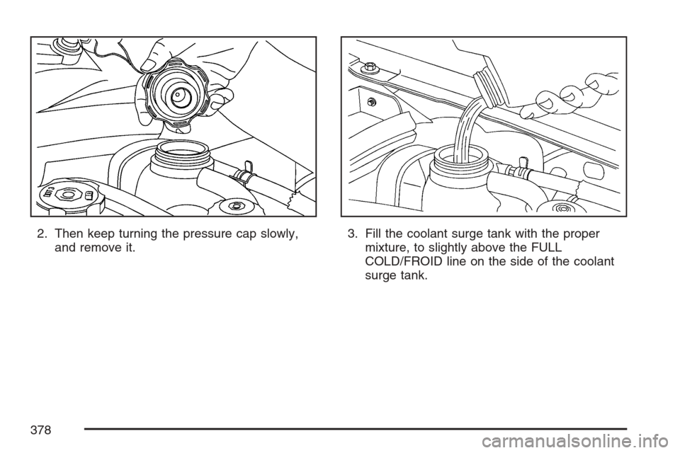 CADILLAC SRX 2007 1.G Owners Manual 2. Then keep turning the pressure cap slowly,
and remove it.3. Fill the coolant surge tank with the proper
mixture, to slightly above the FULL
COLD/FROID line on the side of the coolant
surge tank.
37 CADILLAC SRX 2007 1.G Owners Manual 2. Then keep turning the pressure cap slowly,
and remove it.3. Fill the coolant surge tank with the proper
mixture, to slightly above the FULL
COLD/FROID line on the side of the coolant
surge tank.
37