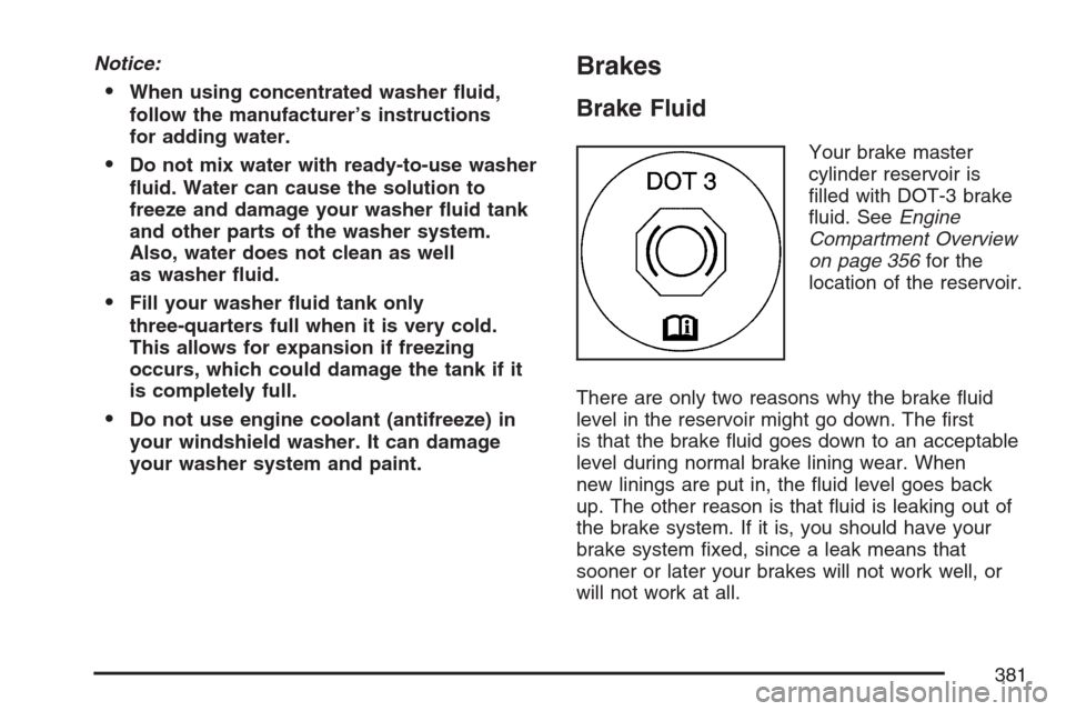 CADILLAC SRX 2007 1.G Owners Manual Notice:
When using concentrated washer �uid,
follow the manufacturer’s instructions
for adding water.
Do not mix water with ready-to-use washer
�uid. Water can cause the solution to
freeze and dam