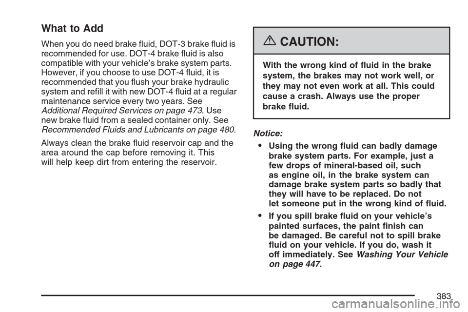 CADILLAC SRX 2007 1.G Owners Manual What to Add
When you do need brake �uid, DOT-3 brake �uid is
recommended for use. DOT-4 brake �uid is also
compatible with your vehicle’s brake system parts.
However, if you choose to use DOT-4 �uid