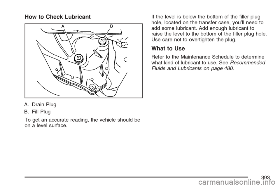 CADILLAC SRX 2007 1.G Owners Manual How to Check Lubricant
A. Drain Plug
B. Fill Plug
To get an accurate reading, the vehicle should be
on a level surface.If the level is below the bottom of the �ller plug
hole, located on the transfer 