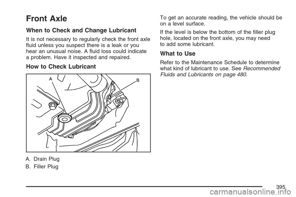CADILLAC SRX 2007 1.G Owners Manual Front Axle
When to Check and Change Lubricant
It is not necessary to regularly check the front axle
�uid unless you suspect there is a leak or you
hear an unusual noise. A �uid loss could indicate
a p