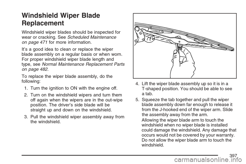 CADILLAC SRX 2007 1.G Owners Manual Windshield Wiper Blade
Replacement
Windshield wiper blades should be inspected for
wear or cracking. SeeScheduled Maintenance
on page 471for more information.
It’s a good idea to clean or replace th CADILLAC SRX 2007 1.G Owners Manual Windshield Wiper Blade
Replacement
Windshield wiper blades should be inspected for
wear or cracking. SeeScheduled Maintenance
on page 471for more information.
It’s a good idea to clean or replace th