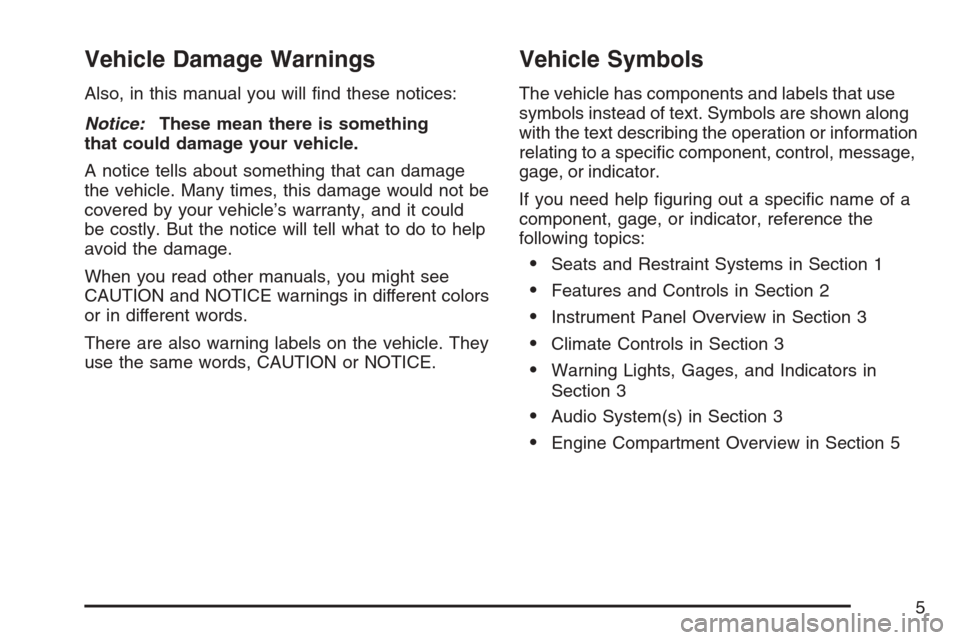 CADILLAC SRX 2007 1.G Owners Manual Vehicle Damage Warnings
Also, in this manual you will �nd these notices:
Notice:These mean there is something
that could damage your vehicle.
A notice tells about something that can damage
the vehicle