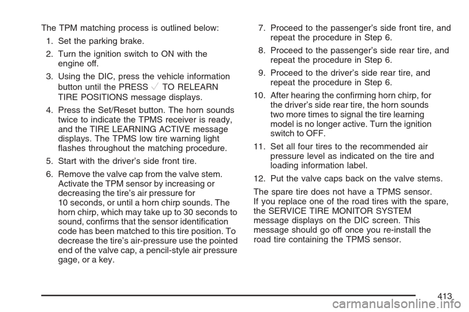 CADILLAC SRX 2007 1.G Manual PDF The TPM matching process is outlined below:
1. Set the parking brake.
2. Turn the ignition switch to ON with the
engine off.
3. Using the DIC, press the vehicle information
button until the PRESS
VTO 