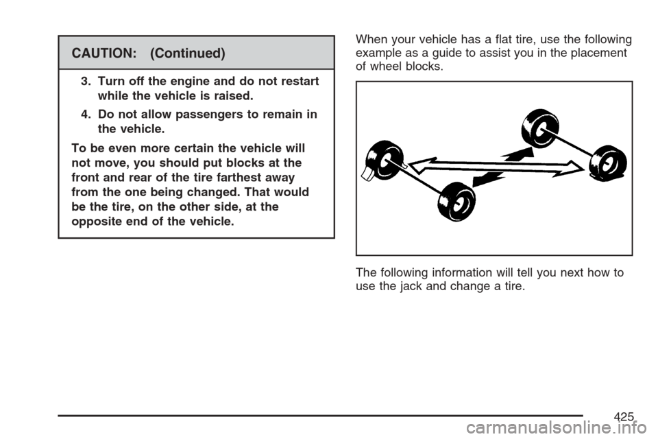 CADILLAC SRX 2007 1.G Owners Manual CAUTION: (Continued)
3. Turn off the engine and do not restart
while the vehicle is raised.
4. Do not allow passengers to remain in
the vehicle.
To be even more certain the vehicle will
not move, you 