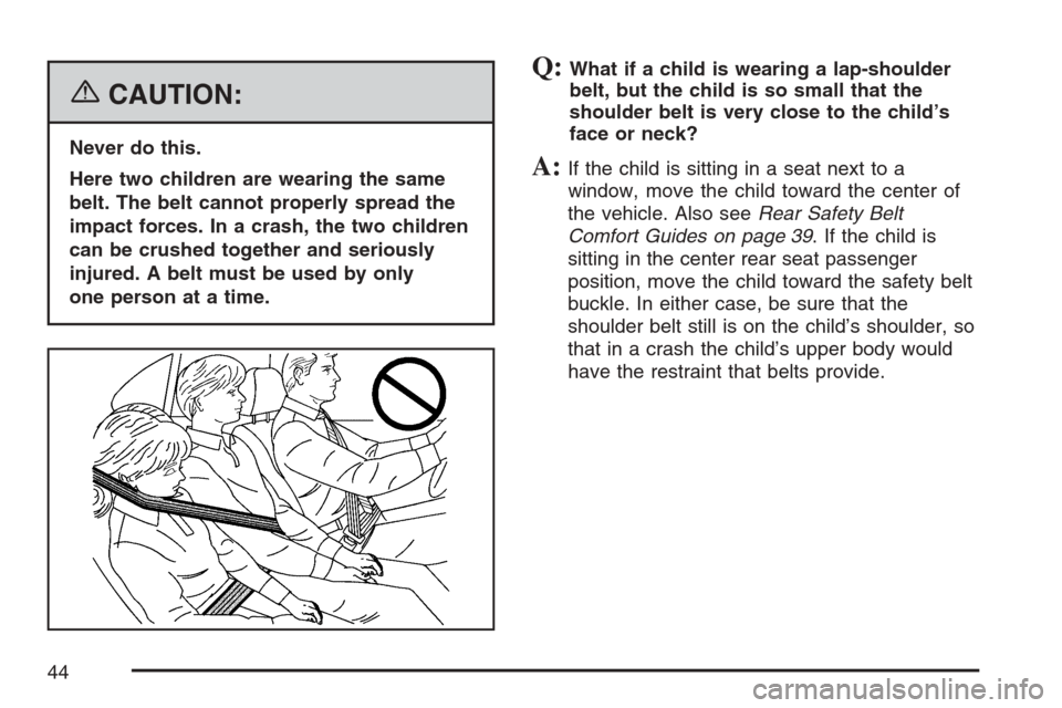 CADILLAC SRX 2007 1.G Service Manual {CAUTION:
Never do this.
Here two children are wearing the same
belt. The belt cannot properly spread the
impact forces. In a crash, the two children
can be crushed together and seriously
injured. A b