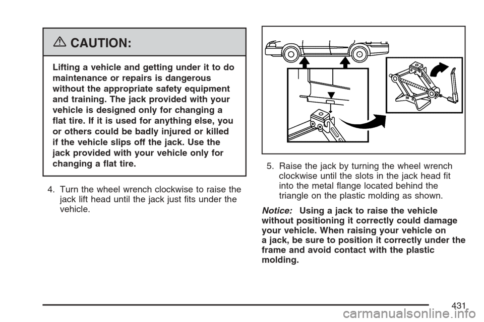 CADILLAC SRX 2007 1.G Owners Manual {CAUTION:
Lifting a vehicle and getting under it to do
maintenance or repairs is dangerous
without the appropriate safety equipment
and training. The jack provided with your
vehicle is designed only f
