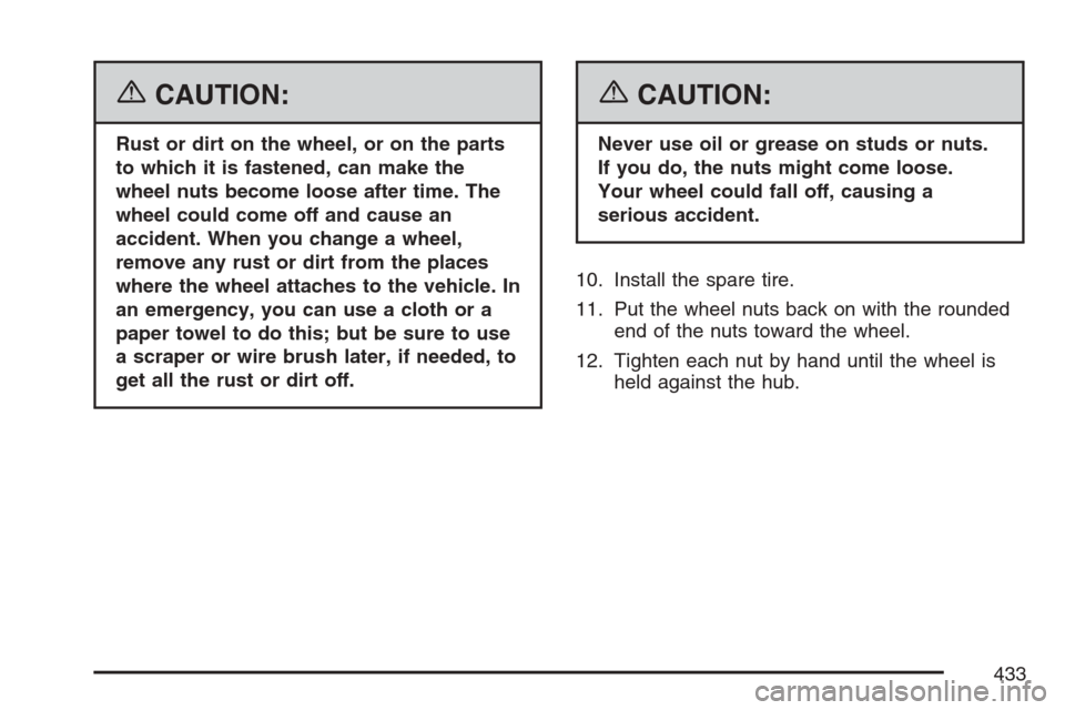 CADILLAC SRX 2007 1.G Owners Manual {CAUTION:
Rust or dirt on the wheel, or on the parts
to which it is fastened, can make the
wheel nuts become loose after time. The
wheel could come off and cause an
accident. When you change a wheel,
