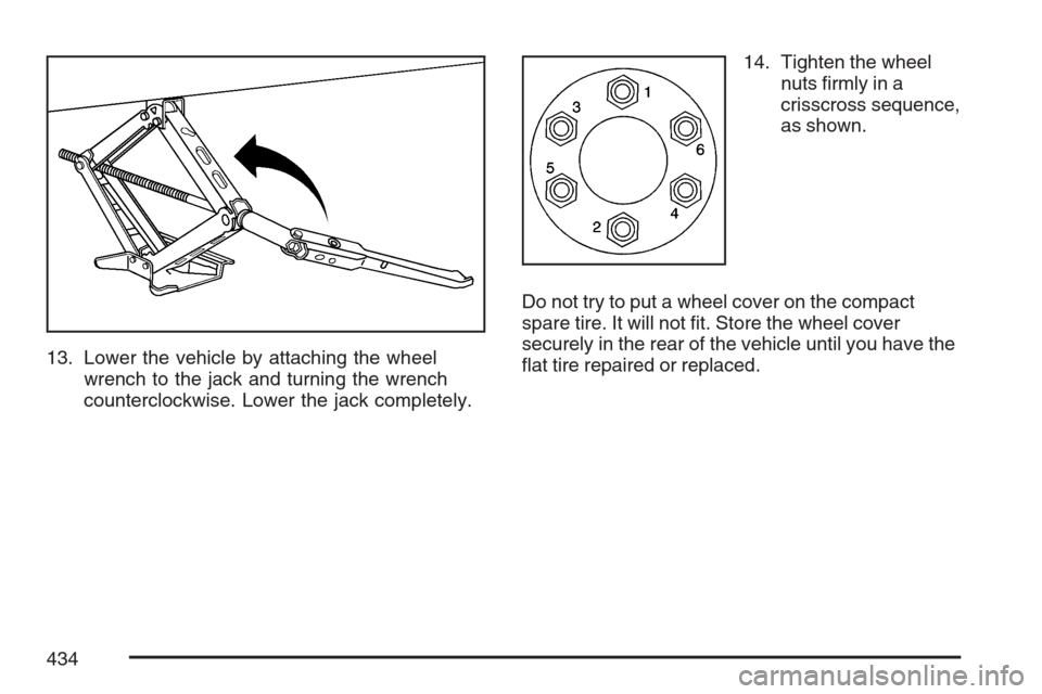 CADILLAC SRX 2007 1.G Owners Manual 13. Lower the vehicle by attaching the wheel
wrench to the jack and turning the wrench
counterclockwise. Lower the jack completely.14. Tighten the wheel
nuts �rmly in a
crisscross sequence,
as shown.
