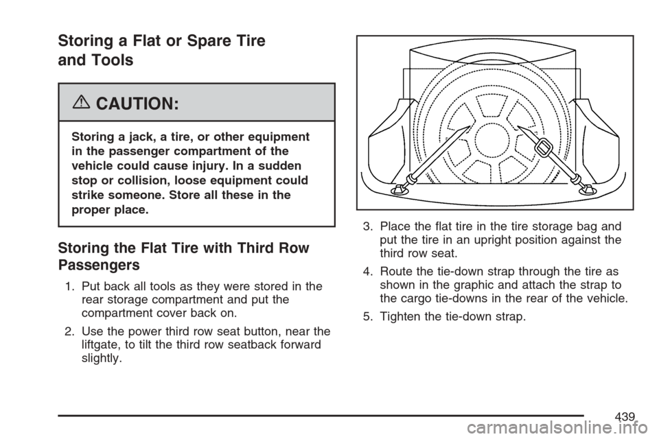 CADILLAC SRX 2007 1.G Owners Manual Storing a Flat or Spare Tire
and Tools
{CAUTION:
Storing a jack, a tire, or other equipment
in the passenger compartment of the
vehicle could cause injury. In a sudden
stop or collision, loose equipme