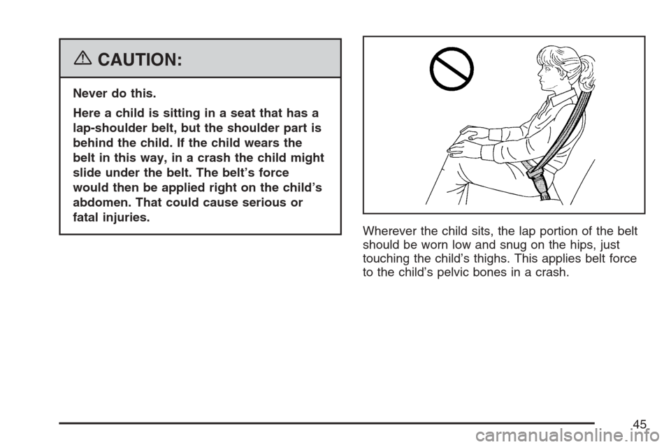 CADILLAC SRX 2007 1.G Service Manual {CAUTION:
Never do this.
Here a child is sitting in a seat that has a
lap-shoulder belt, but the shoulder part is
behind the child. If the child wears the
belt in this way, in a crash the child might
