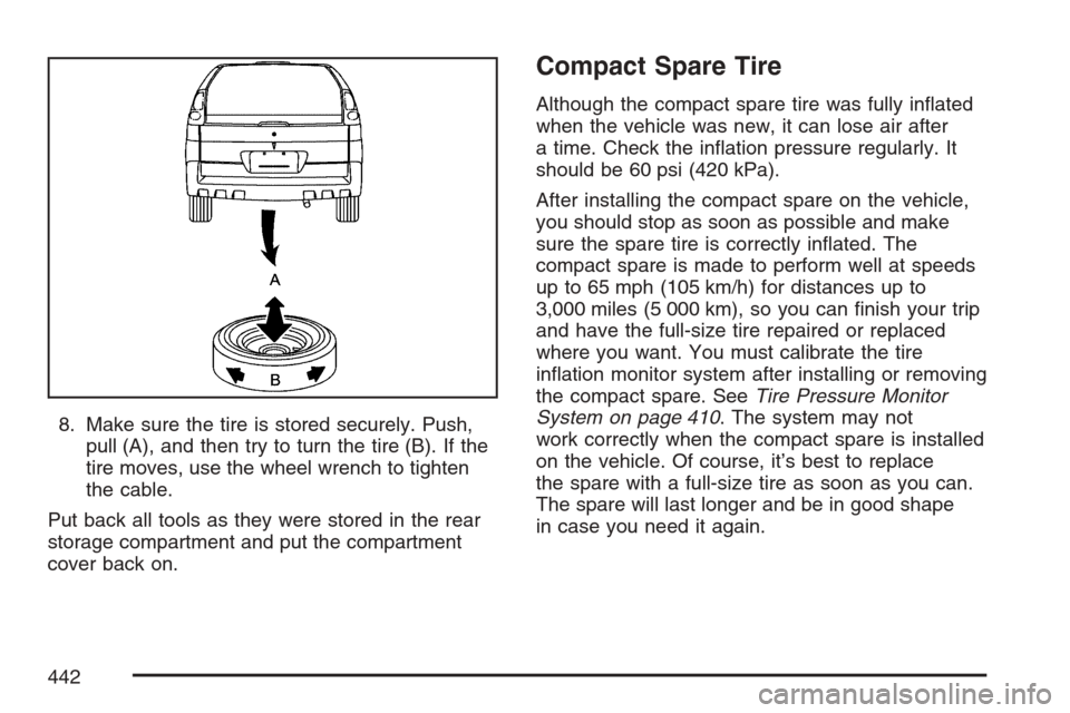 CADILLAC SRX 2007 1.G Owners Manual 8. Make sure the tire is stored securely. Push,
pull (A), and then try to turn the tire (B). If the
tire moves, use the wheel wrench to tighten
the cable.
Put back all tools as they were stored in the CADILLAC SRX 2007 1.G Owners Manual 8. Make sure the tire is stored securely. Push,
pull (A), and then try to turn the tire (B). If the
tire moves, use the wheel wrench to tighten
the cable.
Put back all tools as they were stored in the