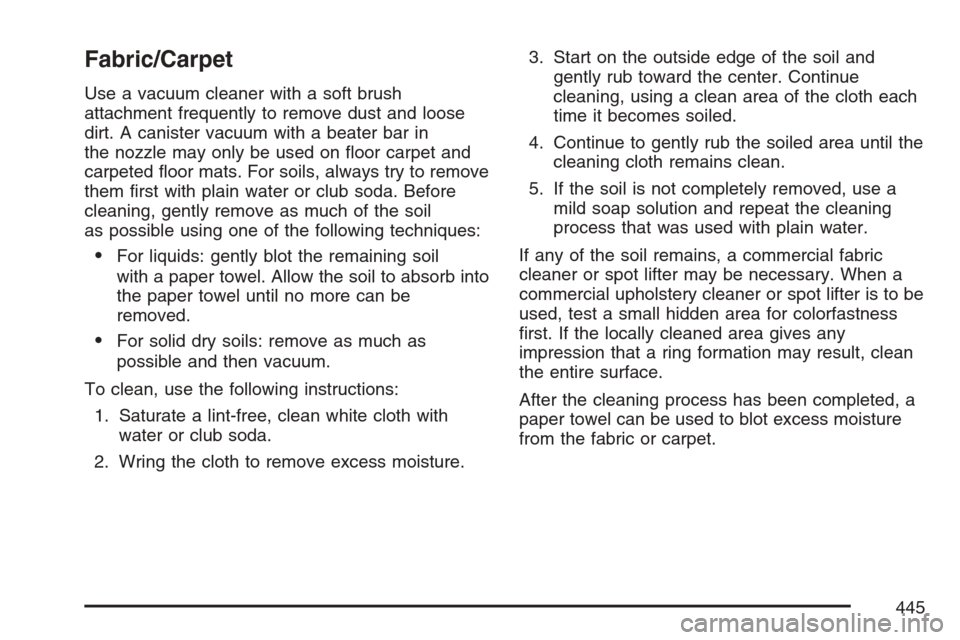 CADILLAC SRX 2007 1.G Owners Manual Fabric/Carpet
Use a vacuum cleaner with a soft brush
attachment frequently to remove dust and loose
dirt. A canister vacuum with a beater bar in
the nozzle may only be used on �oor carpet and
carpeted