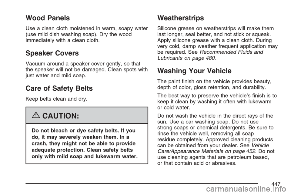 CADILLAC SRX 2007 1.G Owners Manual Wood Panels
Use a clean cloth moistened in warm, soapy water
(use mild dish washing soap). Dry the wood
immediately with a clean cloth.
Speaker Covers
Vacuum around a speaker cover gently, so that
the