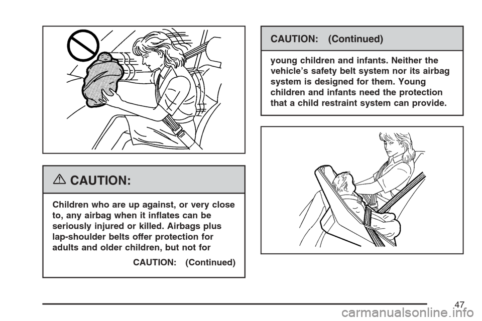 CADILLAC SRX 2007 1.G Service Manual {CAUTION:
Children who are up against, or very close
to, any airbag when it in�ates can be
seriously injured or killed. Airbags plus
lap-shoulder belts offer protection for
adults and older children, 