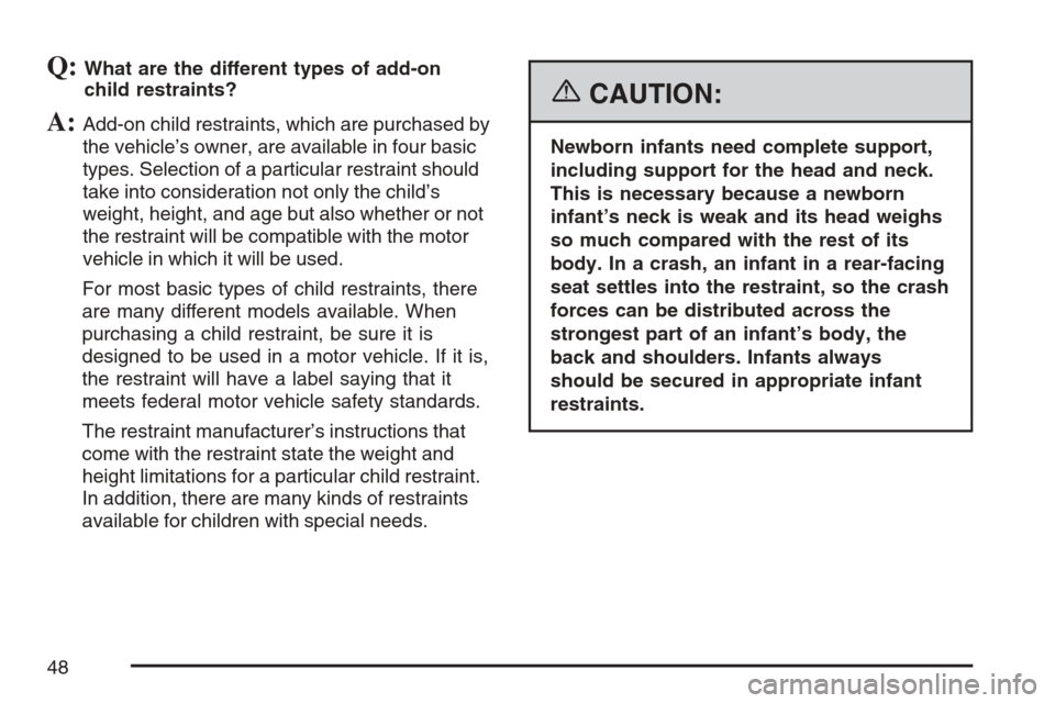 CADILLAC SRX 2007 1.G Service Manual Q:What are the different types of add-on
child restraints?
A:Add-on child restraints, which are purchased by
the vehicle’s owner, are available in four basic
types. Selection of a particular restrai