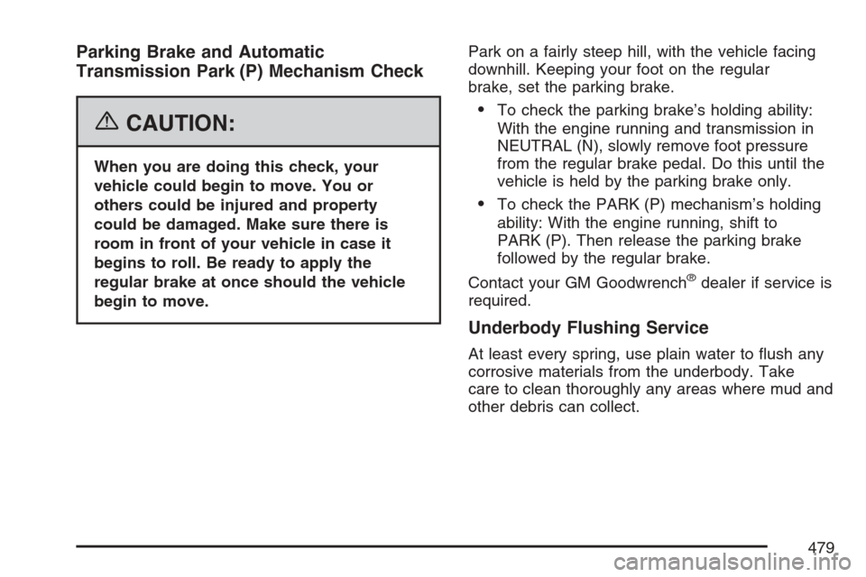 CADILLAC SRX 2007 1.G Owners Manual Parking Brake and Automatic
Transmission Park (P) Mechanism Check
{CAUTION:
When you are doing this check, your
vehicle could begin to move. You or
others could be injured and property
could be damage