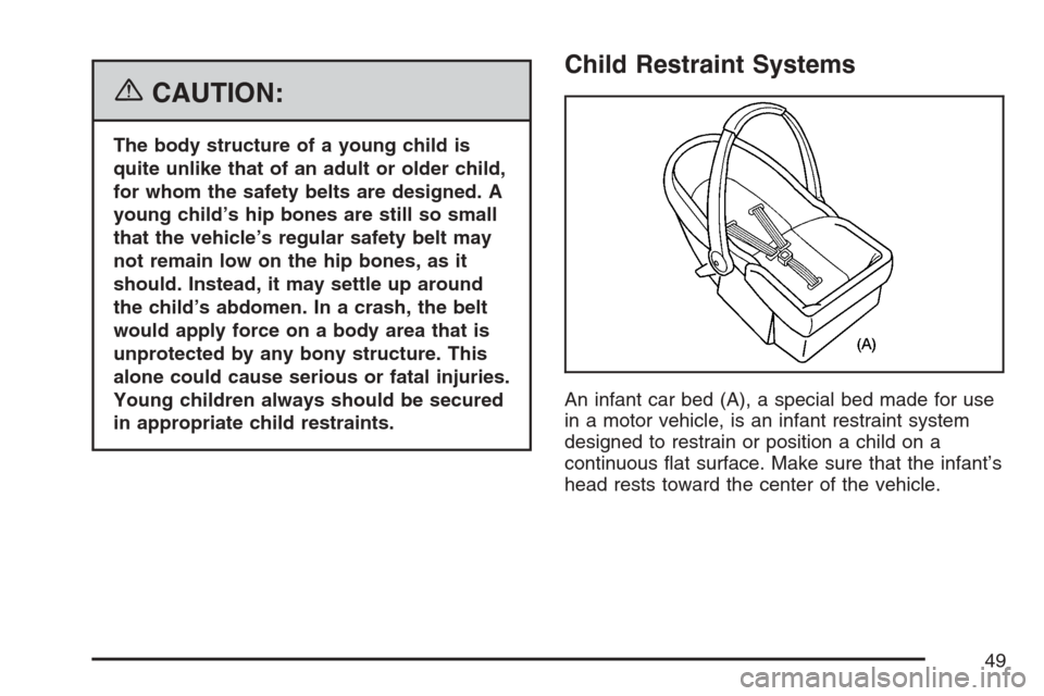 CADILLAC SRX 2007 1.G Service Manual {CAUTION:
The body structure of a young child is
quite unlike that of an adult or older child,
for whom the safety belts are designed. A
young child’s hip bones are still so small
that the vehicle