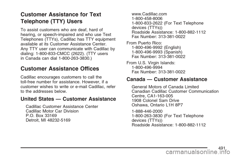 CADILLAC SRX 2007 1.G Owners Manual Customer Assistance for Text
Telephone (TTY) Users
To assist customers who are deaf, hard of
hearing, or speech-impaired and who use Text
Telephones (TTYs), Cadillac has TTY equipment
available at its