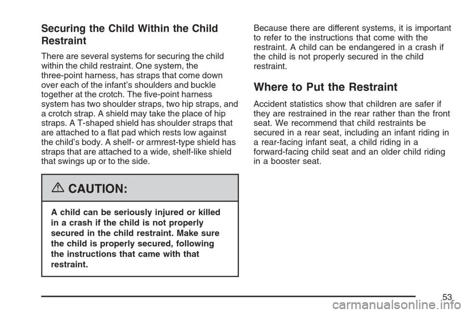 CADILLAC SRX 2007 1.G Workshop Manual Securing the Child Within the Child
Restraint
There are several systems for securing the child
within the child restraint. One system, the
three-point harness, has straps that come down
over each of t
