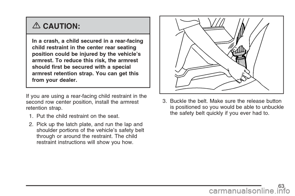 CADILLAC SRX 2007 1.G Repair Manual {CAUTION:
In a crash, a child secured in a rear-facing
child restraint in the center rear seating
position could be injured by the vehicle’s
armrest. To reduce this risk, the armrest
should �rst be 