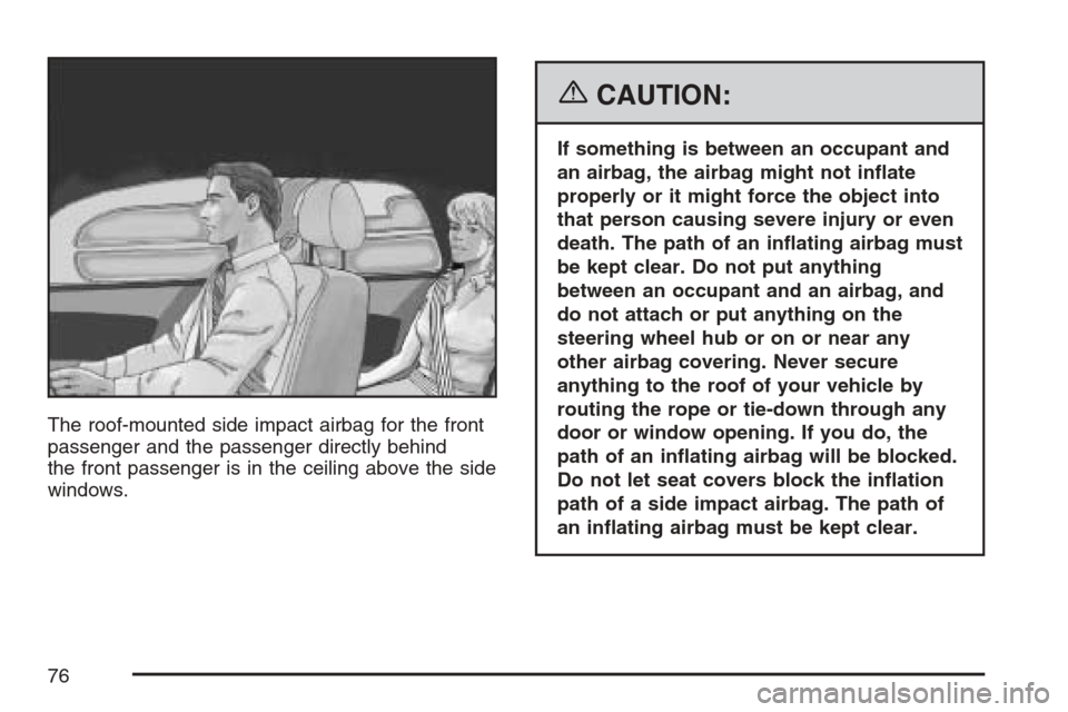 CADILLAC SRX 2007 1.G Manual PDF The roof-mounted side impact airbag for the front
passenger and the passenger directly behind
the front passenger is in the ceiling above the side
windows.
{CAUTION:
If something is between an occupan