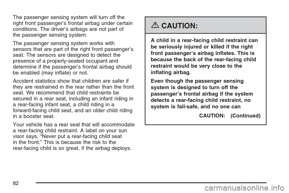 CADILLAC SRX 2007 1.G Owners Manual The passenger sensing system will turn off the
right front passenger’s frontal airbag under certain
conditions. The driver’s airbags are not part of
the passenger sensing system.
The passenger sen