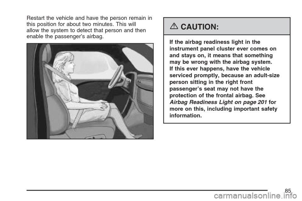 CADILLAC SRX 2007 1.G Manual Online Restart the vehicle and have the person remain in
this position for about two minutes. This will
allow the system to detect that person and then
enable the passenger’s airbag.
{CAUTION:
If the airba