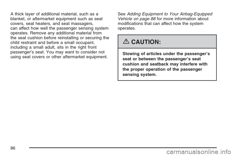 CADILLAC SRX 2007 1.G Owners Manual A thick layer of additional material, such as a
blanket, or aftermarket equipment such as seat
covers, seat heaters, and seat massagers,
can affect how well the passenger sensing system
operates. Remo