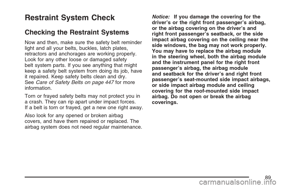 CADILLAC SRX 2007 1.G Manual Online Restraint System Check
Checking the Restraint Systems
Now and then, make sure the safety belt reminder
light and all your belts, buckles, latch plates,
retractors and anchorages are working properly.
