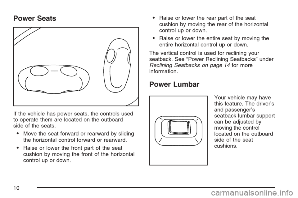 CADILLAC SRX 2007 1.G Owners Manual Power Seats
If the vehicle has power seats, the controls used
to operate them are located on the outboard
side of the seats.
Move the seat forward or rearward by sliding
the horizontal control forwar