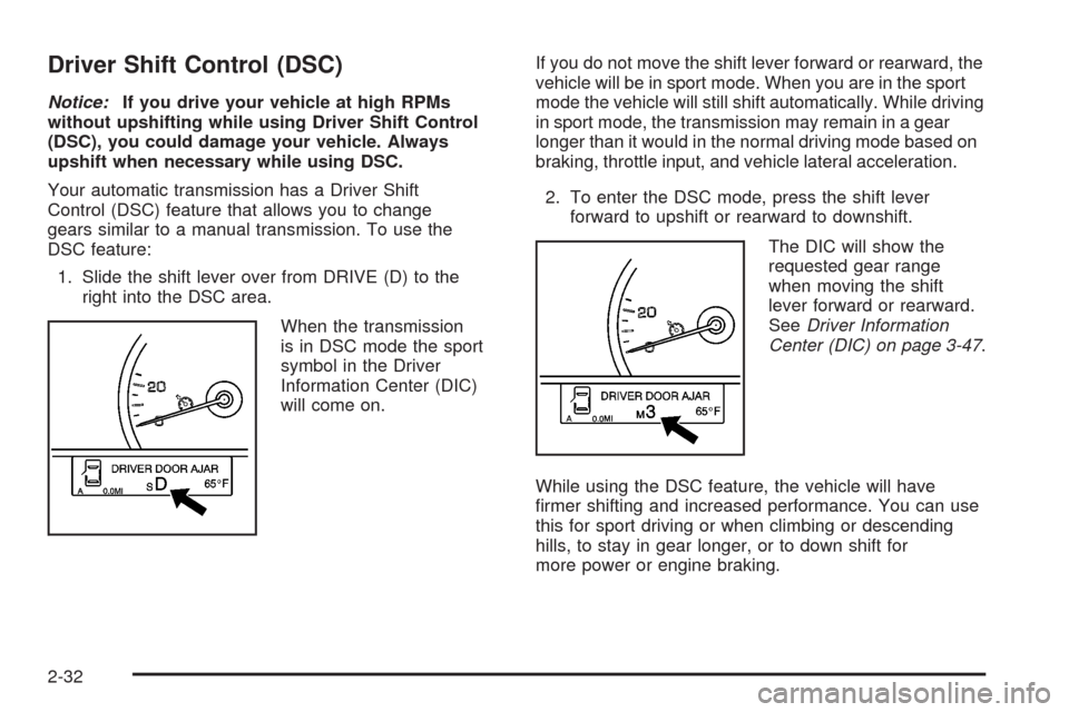 CADILLAC SRX 2008 1.G Owners Manual Driver Shift Control (DSC)
Notice:If you drive your vehicle at high RPMs
without upshifting while using Driver Shift Control
(DSC), you could damage your vehicle. Always
upshift when necessary while u