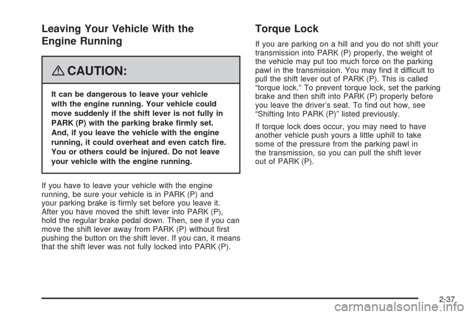 CADILLAC SRX 2008 1.G User Guide Leaving Your Vehicle With the
Engine Running
{CAUTION:
It can be dangerous to leave your vehicle
with the engine running. Your vehicle could
move suddenly if the shift lever is not fully in
PARK (P) w