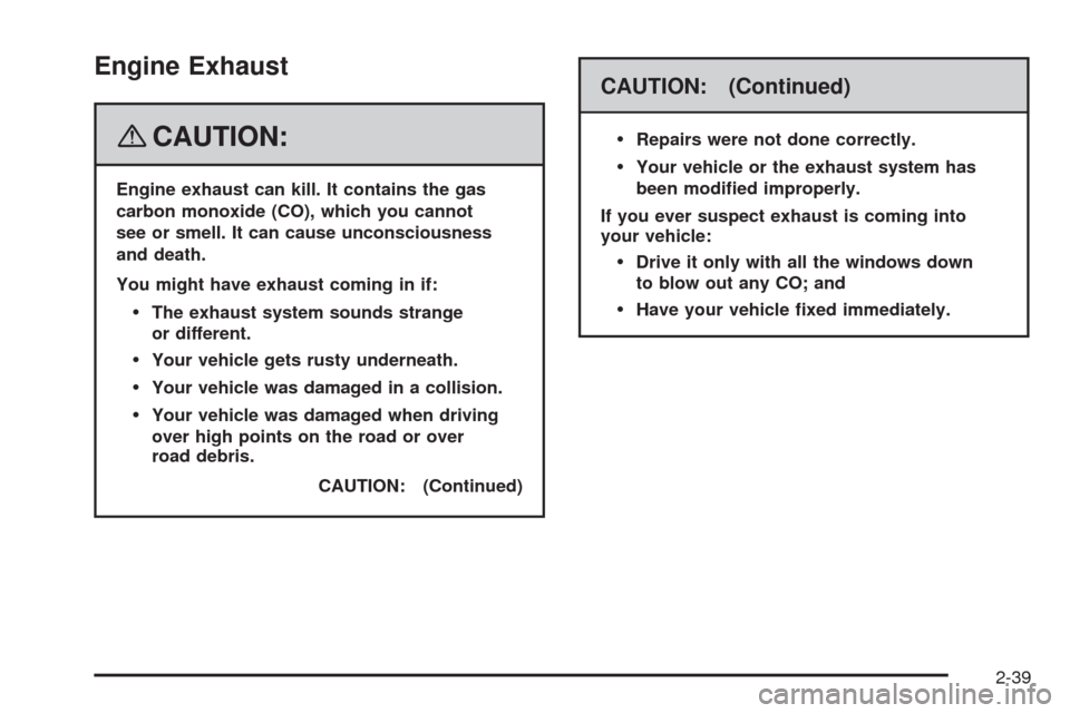 CADILLAC SRX 2008 1.G User Guide Engine Exhaust
{CAUTION:
Engine exhaust can kill. It contains the gas
carbon monoxide (CO), which you cannot
see or smell. It can cause unconsciousness
and death.
You might have exhaust coming in if:
