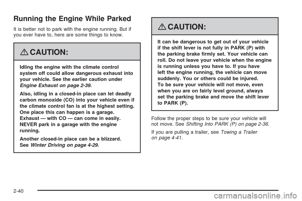 CADILLAC SRX 2008 1.G Owners Manual Running the Engine While Parked
It is better not to park with the engine running. But if
you ever have to, here are some things to know.
{CAUTION:
Idling the engine with the climate control
system off