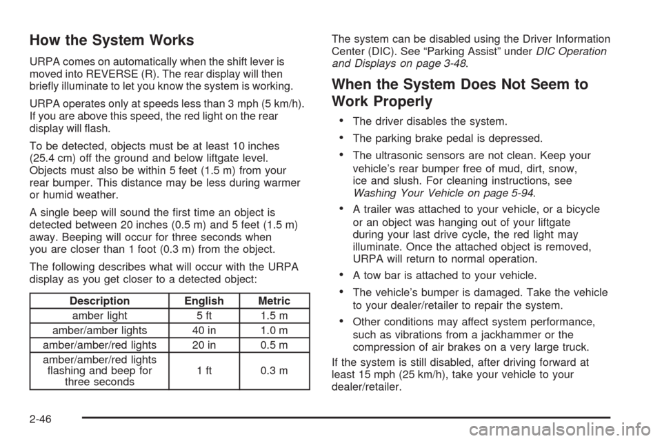 CADILLAC SRX 2008 1.G Owners Manual How the System Works
URPA comes on automatically when the shift lever is
moved into REVERSE (R). The rear display will then
brie�y illuminate to let you know the system is working.
URPA operates only 
