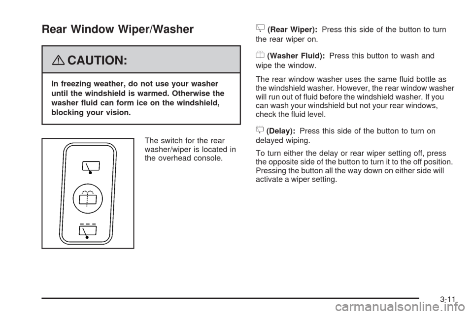 CADILLAC SRX 2008 1.G Owners Manual Rear Window Wiper/Washer
{CAUTION:
In freezing weather, do not use your washer
until the windshield is warmed. Otherwise the
washer �uid can form ice on the windshield,
blocking your vision.
The switc