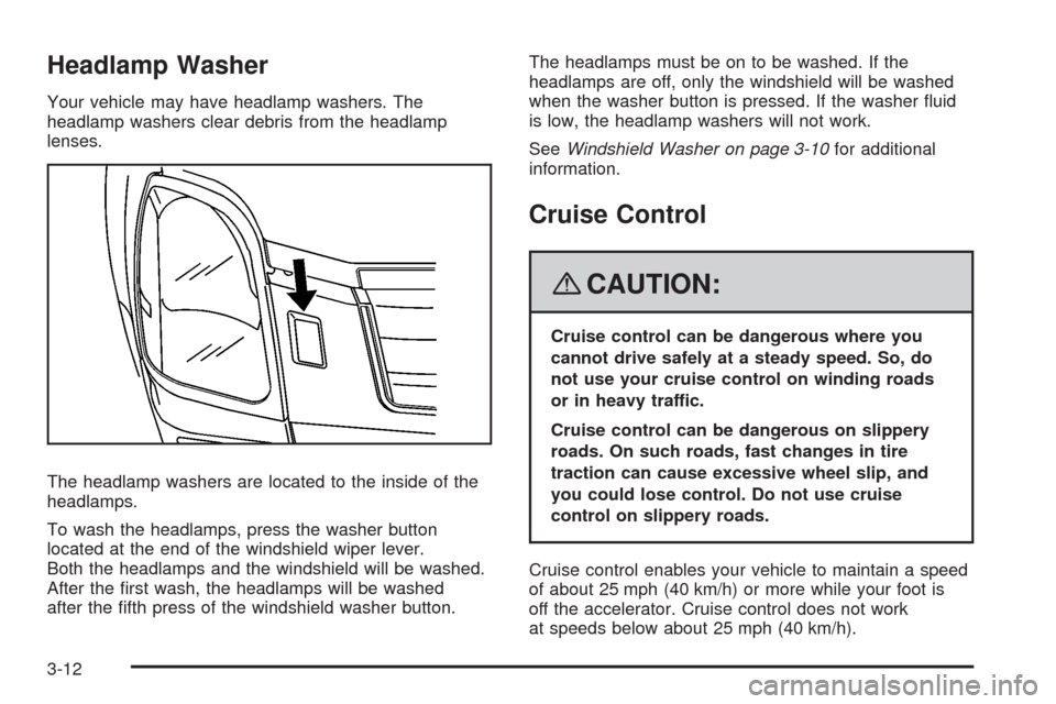 CADILLAC SRX 2008 1.G Owners Manual Headlamp Washer
Your vehicle may have headlamp washers. The
headlamp washers clear debris from the headlamp
lenses.
The headlamp washers are located to the inside of the
headlamps.
To wash the headlam