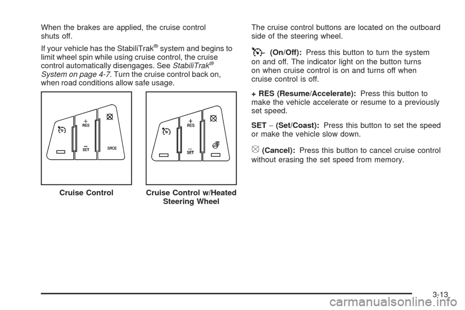 CADILLAC SRX 2008 1.G Owners Manual When the brakes are applied, the cruise control
shuts off.
If your vehicle has the StabiliTrak
®system and begins to
limit wheel spin while using cruise control, the cruise
control automatically dise