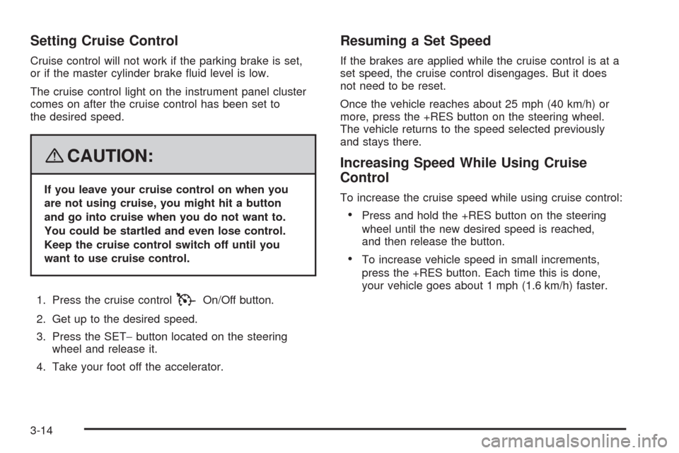 CADILLAC SRX 2008 1.G Owners Manual Setting Cruise Control
Cruise control will not work if the parking brake is set,
or if the master cylinder brake �uid level is low.
The cruise control light on the instrument panel cluster
comes on af