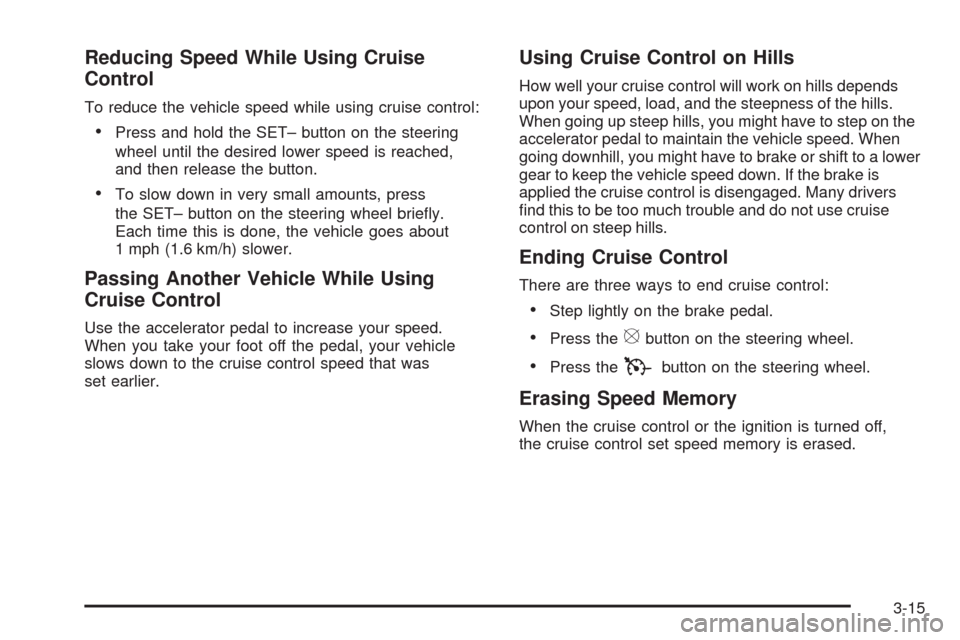 CADILLAC SRX 2008 1.G Owners Manual Reducing Speed While Using Cruise
Control
To reduce the vehicle speed while using cruise control:
Press and hold the SET– button on the steering
wheel until the desired lower speed is reached,
and t