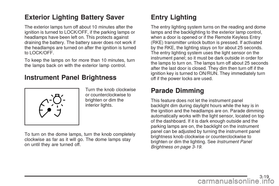 CADILLAC SRX 2008 1.G Owners Manual Exterior Lighting Battery Saver
The exterior lamps turn off about 10 minutes after the
ignition is turned to LOCK/OFF, if the parking lamps or
headlamps have been left on. This protects against
draini