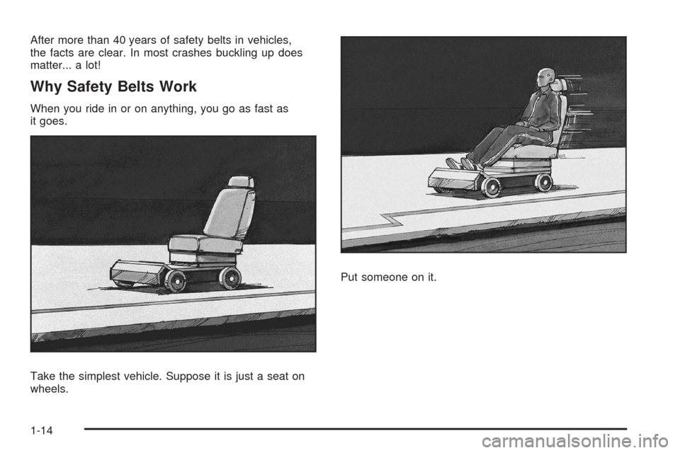 CADILLAC SRX 2008 1.G User Guide After more than 40 years of safety belts in vehicles,
the facts are clear. In most crashes buckling up does
matter... a lot!
Why Safety Belts Work
When you ride in or on anything, you go as fast as
it CADILLAC SRX 2008 1.G User Guide After more than 40 years of safety belts in vehicles,
the facts are clear. In most crashes buckling up does
matter... a lot!
Why Safety Belts Work
When you ride in or on anything, you go as fast as
it