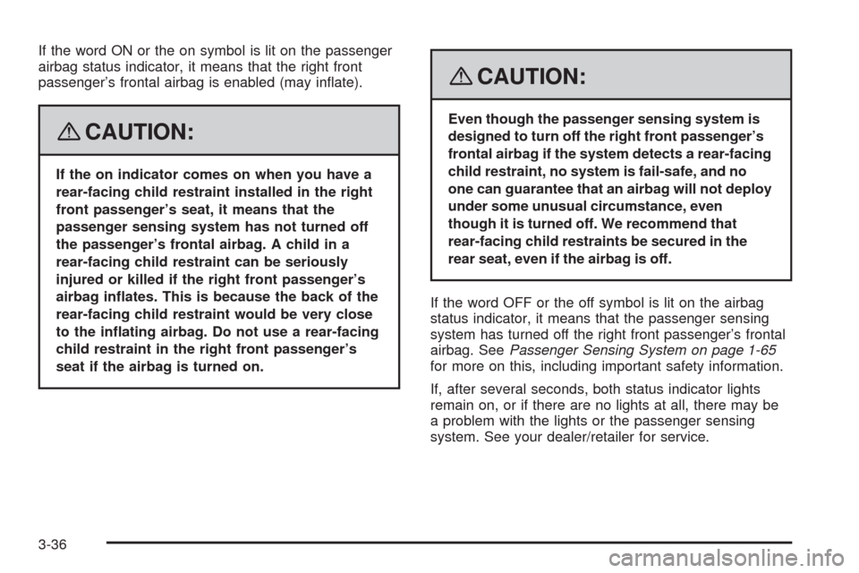 CADILLAC SRX 2008 1.G Owners Manual If the word ON or the on symbol is lit on the passenger
airbag status indicator, it means that the right front
passenger’s frontal airbag is enabled (may in�ate).
{CAUTION:
If the on indicator comes