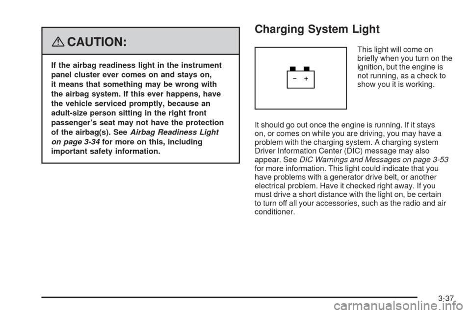 CADILLAC SRX 2008 1.G Owners Manual {CAUTION:
If the airbag readiness light in the instrument
panel cluster ever comes on and stays on,
it means that something may be wrong with
the airbag system. If this ever happens, have
the vehicle 