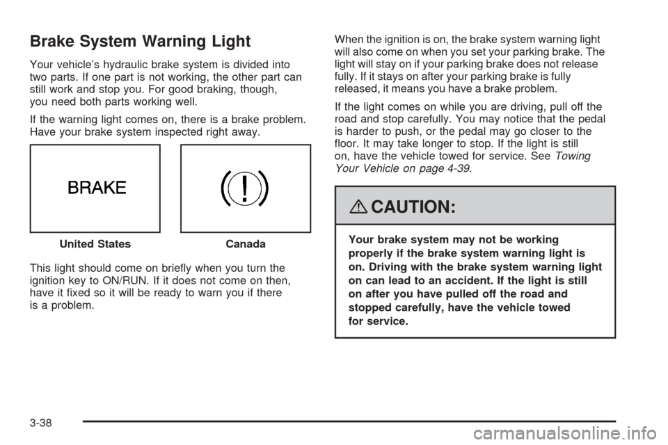 CADILLAC SRX 2008 1.G Owners Manual Brake System Warning Light
Your vehicle’s hydraulic brake system is divided into
two parts. If one part is not working, the other part can
still work and stop you. For good braking, though,
you need