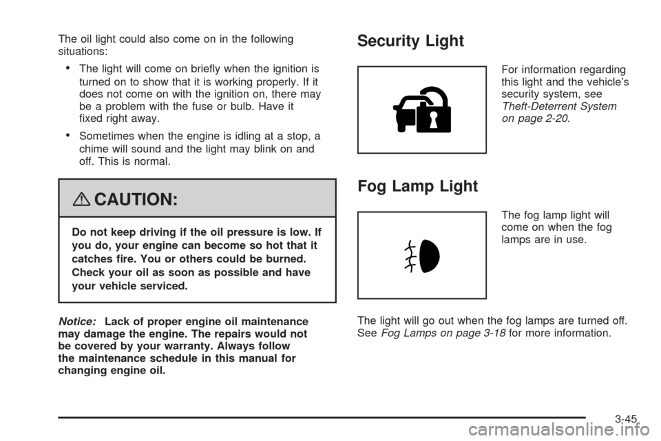 CADILLAC SRX 2008 1.G User Guide The oil light could also come on in the following
situations:
The light will come on brie�y when the ignition is
turned on to show that it is working properly. If it
does not come on with the ignition