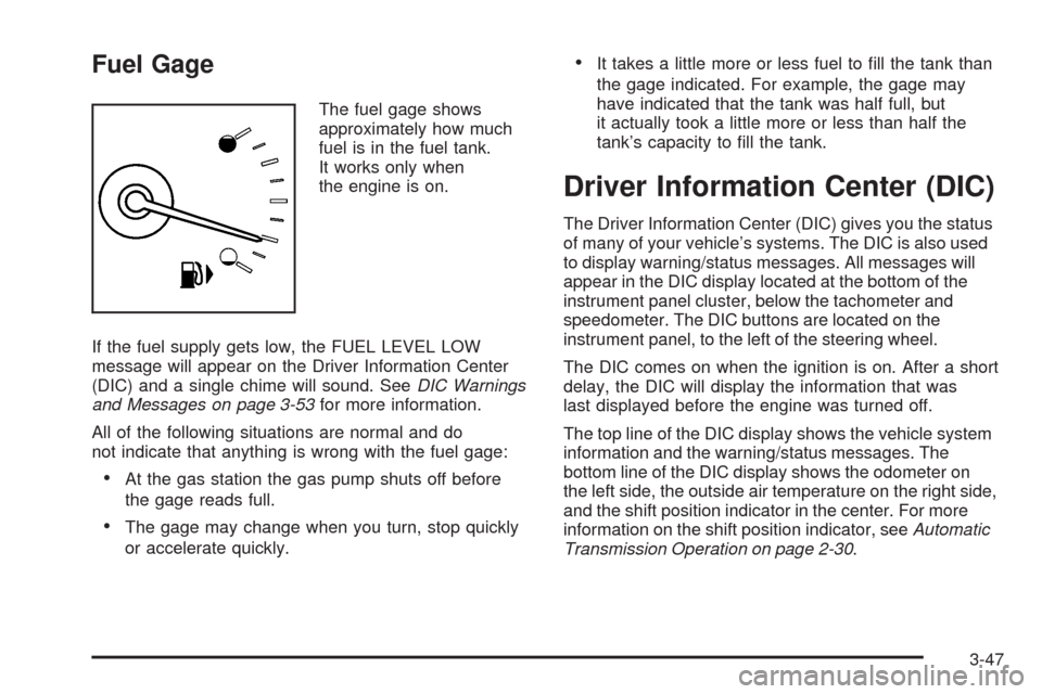 CADILLAC SRX 2008 1.G User Guide Fuel Gage
The fuel gage shows
approximately how much
fuel is in the fuel tank.
It works only when
the engine is on.
If the fuel supply gets low, the FUEL LEVEL LOW
message will appear on the Driver In