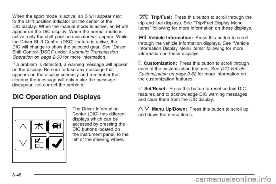CADILLAC SRX 2008 1.G Owners Manual When the sport mode is active, an S will appear next
to the shift position indicator on the center of the
DIC display. When the manual mode is active, an M will
appear on the DIC display. When the nor